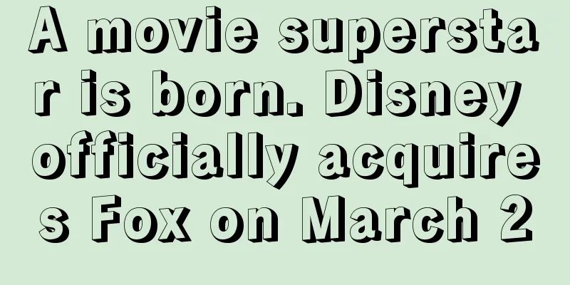 A movie superstar is born. Disney officially acquires Fox on March 20