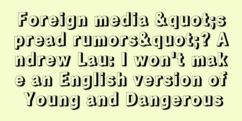 Foreign media "spread rumors"? Andrew Lau: I won't make an English version of Young and Dangerous