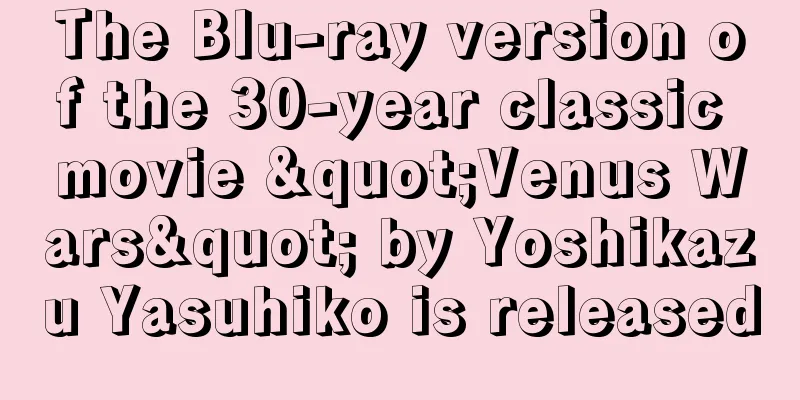 The Blu-ray version of the 30-year classic movie "Venus Wars" by Yoshikazu Yasuhiko is released