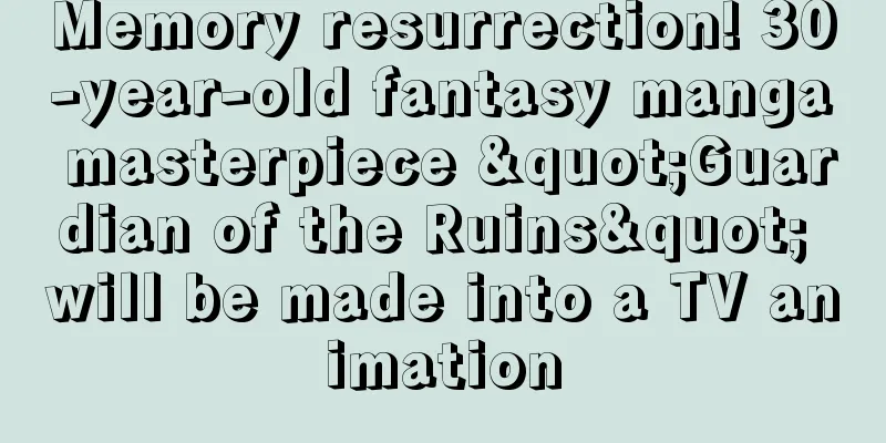 Memory resurrection! 30-year-old fantasy manga masterpiece "Guardian of the Ruins" will be made into a TV animation