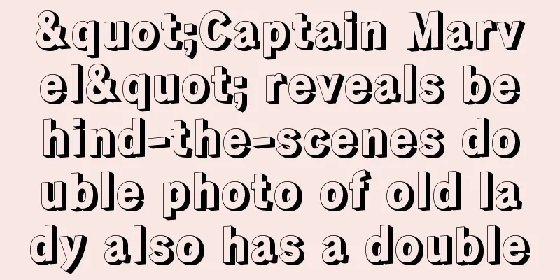 "Captain Marvel" reveals behind-the-scenes double photo of old lady also has a double