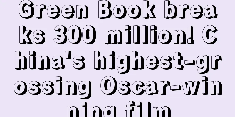 Green Book breaks 300 million! China's highest-grossing Oscar-winning film