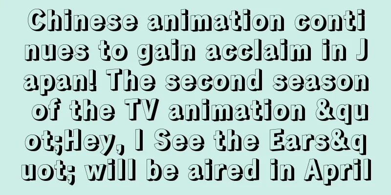 Chinese animation continues to gain acclaim in Japan! The second season of the TV animation "Hey, I See the Ears" will be aired in April