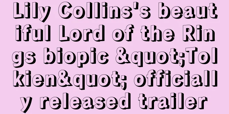 Lily Collins's beautiful Lord of the Rings biopic "Tolkien" officially released trailer