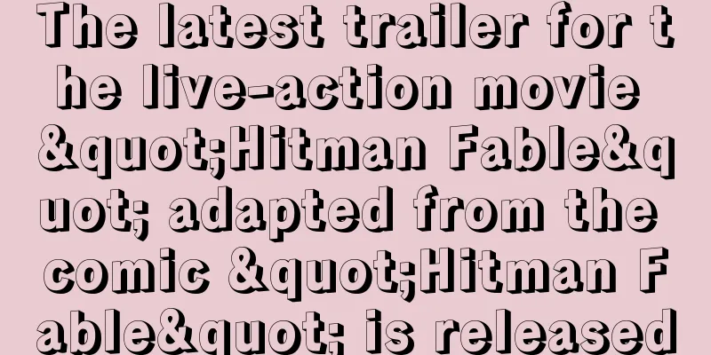 The latest trailer for the live-action movie "Hitman Fable" adapted from the comic "Hitman Fable" is released
