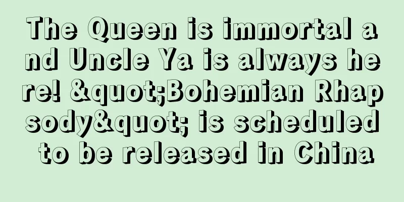 The Queen is immortal and Uncle Ya is always here! "Bohemian Rhapsody" is scheduled to be released in China