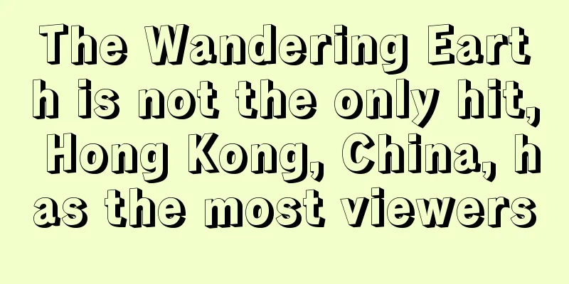 The Wandering Earth is not the only hit, Hong Kong, China, has the most viewers