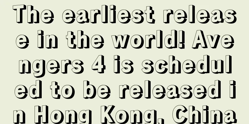The earliest release in the world! Avengers 4 is scheduled to be released in Hong Kong, China
