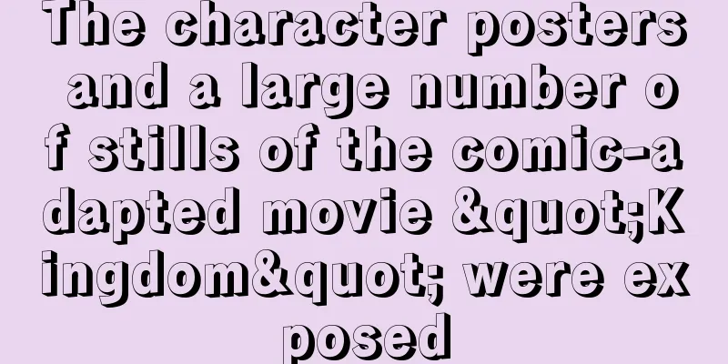 The character posters and a large number of stills of the comic-adapted movie "Kingdom" were exposed