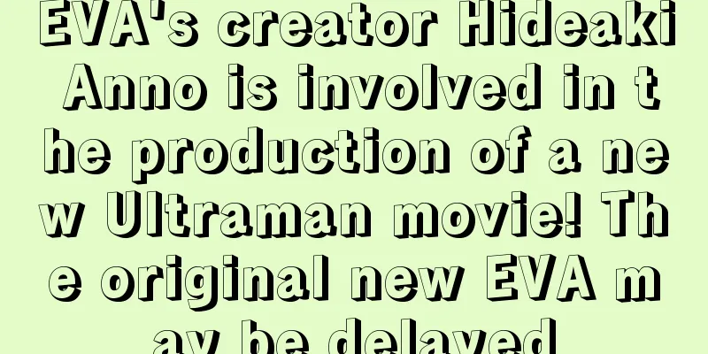 EVA's creator Hideaki Anno is involved in the production of a new Ultraman movie! The original new EVA may be delayed