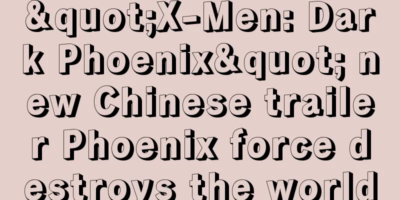 "X-Men: Dark Phoenix" new Chinese trailer Phoenix force destroys the world