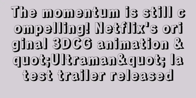 The momentum is still compelling! Netflix's original 3DCG animation "Ultraman" latest trailer released