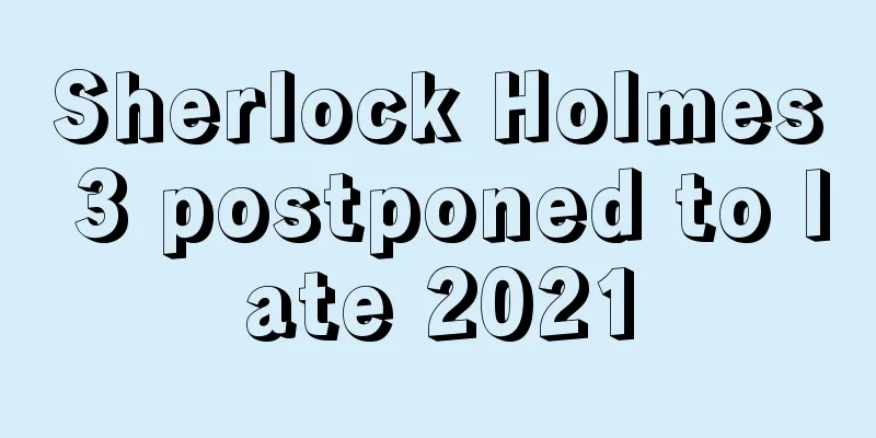 Sherlock Holmes 3 postponed to late 2021