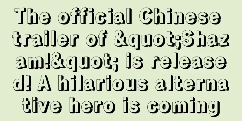 The official Chinese trailer of "Shazam!" is released! A hilarious alternative hero is coming