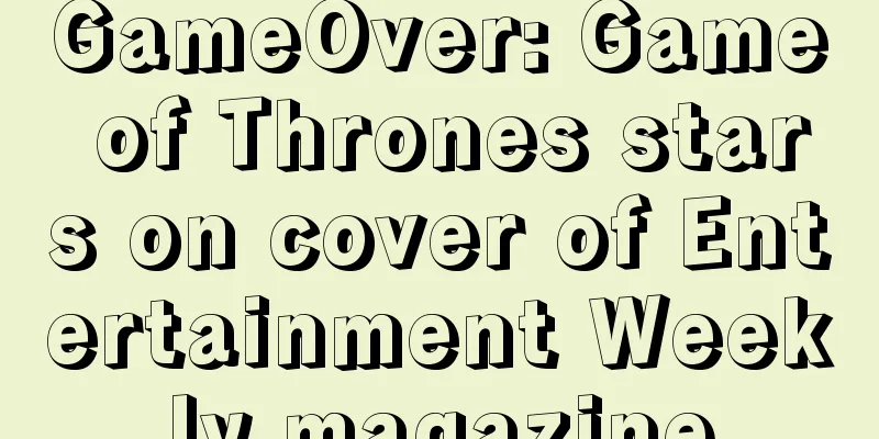 GameOver: Game of Thrones stars on cover of Entertainment Weekly magazine
