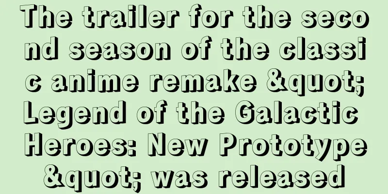 The trailer for the second season of the classic anime remake "Legend of the Galactic Heroes: New Prototype" was released