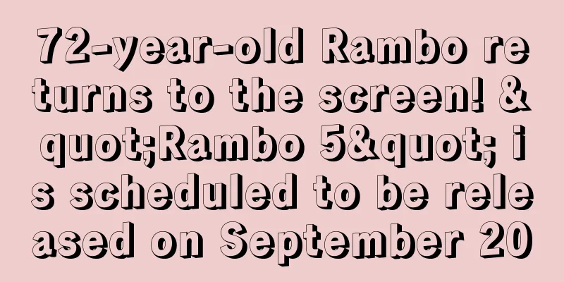 72-year-old Rambo returns to the screen! "Rambo 5" is scheduled to be released on September 20