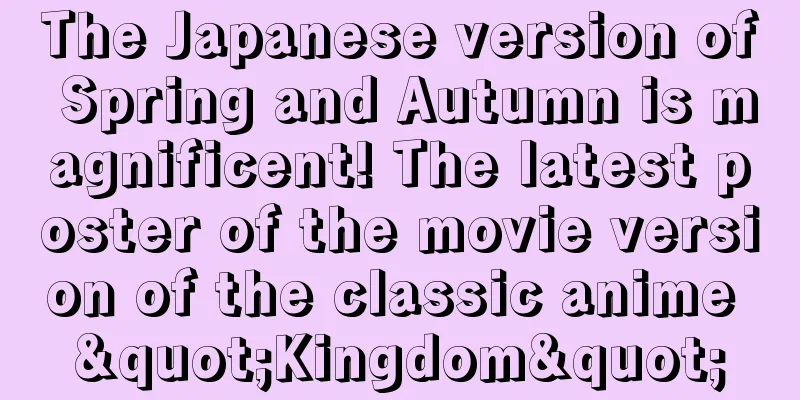 The Japanese version of Spring and Autumn is magnificent! The latest poster of the movie version of the classic anime "Kingdom"