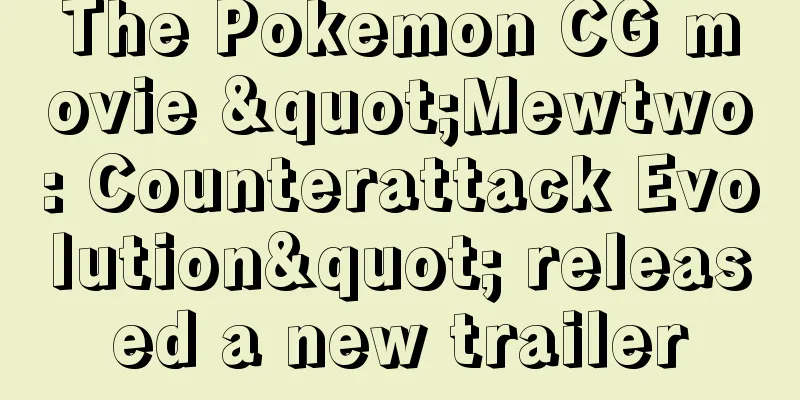 The Pokemon CG movie "Mewtwo: Counterattack Evolution" released a new trailer