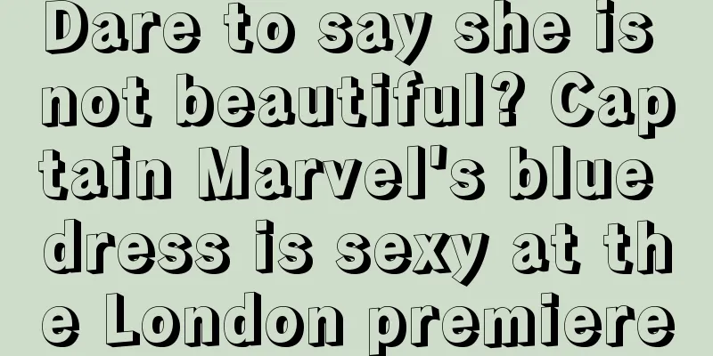 Dare to say she is not beautiful? Captain Marvel's blue dress is sexy at the London premiere