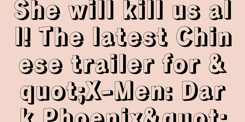 She will kill us all! The latest Chinese trailer for "X-Men: Dark Phoenix"