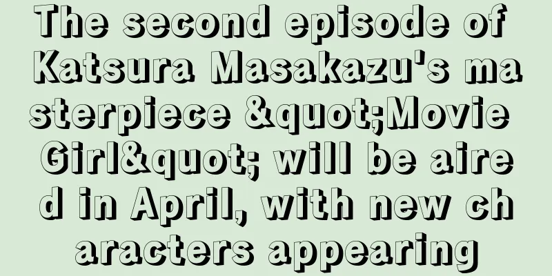 The second episode of Katsura Masakazu's masterpiece "Movie Girl" will be aired in April, with new characters appearing