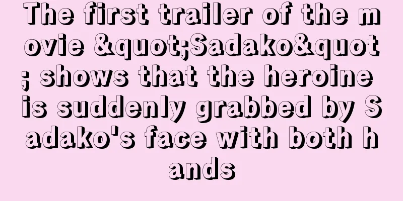The first trailer of the movie "Sadako" shows that the heroine is suddenly grabbed by Sadako's face with both hands