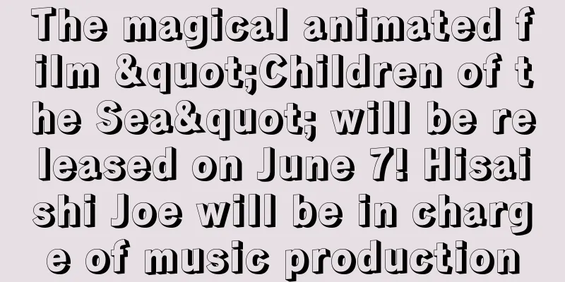 The magical animated film "Children of the Sea" will be released on June 7! Hisaishi Joe will be in charge of music production