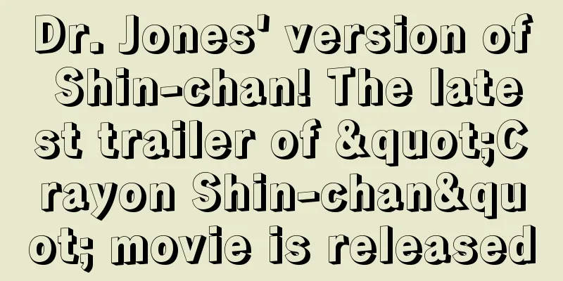 Dr. Jones' version of Shin-chan! The latest trailer of "Crayon Shin-chan" movie is released