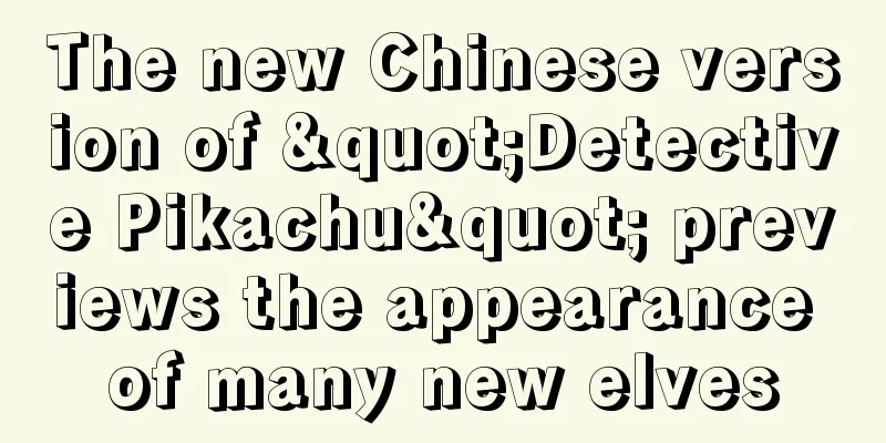 The new Chinese version of "Detective Pikachu" previews the appearance of many new elves