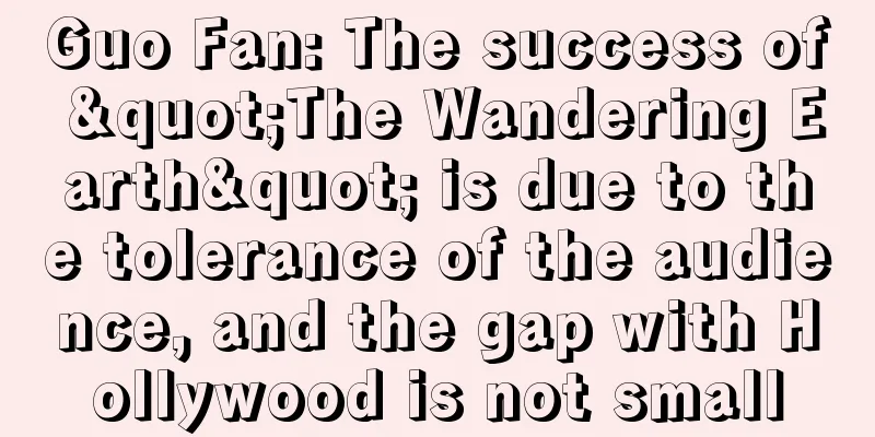 Guo Fan: The success of "The Wandering Earth" is due to the tolerance of the audience, and the gap with Hollywood is not small