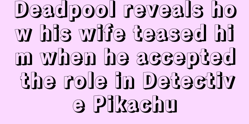 Deadpool reveals how his wife teased him when he accepted the role in Detective Pikachu