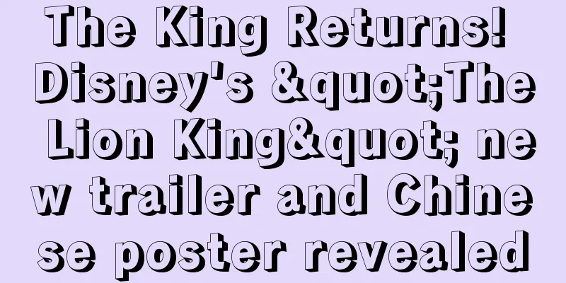 The King Returns! Disney's "The Lion King" new trailer and Chinese poster revealed