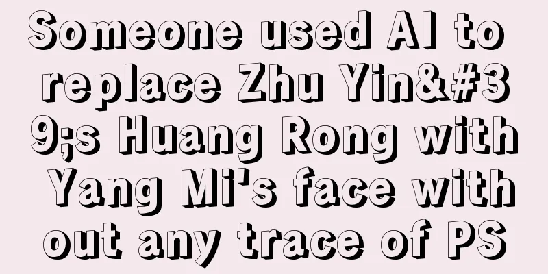Someone used AI to replace Zhu Yin's Huang Rong with Yang Mi's face without any trace of PS