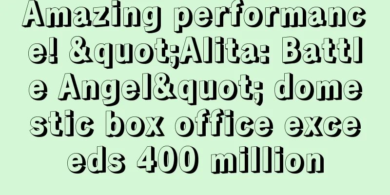 Amazing performance! "Alita: Battle Angel" domestic box office exceeds 400 million
