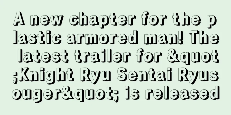 A new chapter for the plastic armored man! The latest trailer for "Knight Ryu Sentai Ryusouger" is released