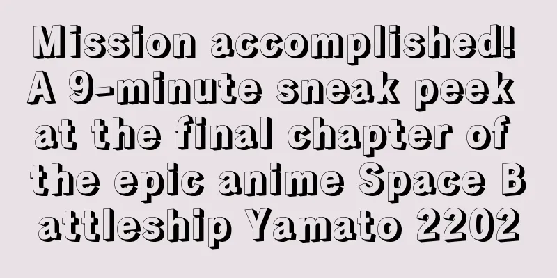 Mission accomplished! A 9-minute sneak peek at the final chapter of the epic anime Space Battleship Yamato 2202
