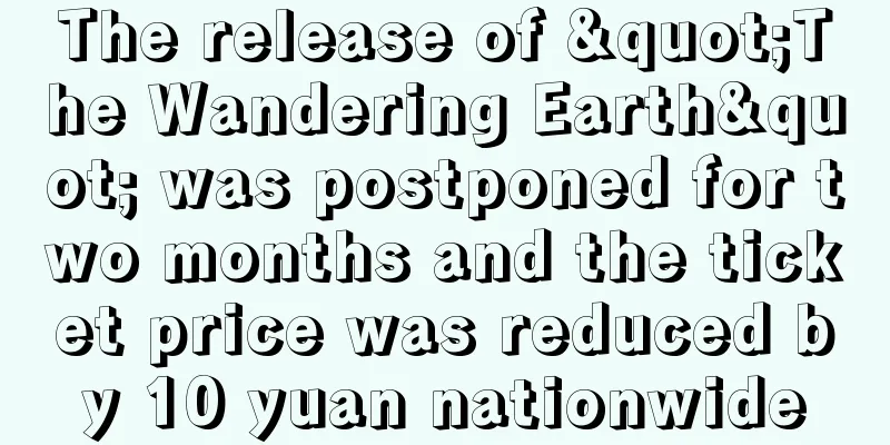 The release of "The Wandering Earth" was postponed for two months and the ticket price was reduced by 10 yuan nationwide