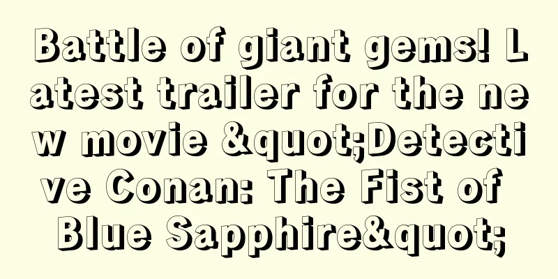Battle of giant gems! Latest trailer for the new movie "Detective Conan: The Fist of Blue Sapphire"