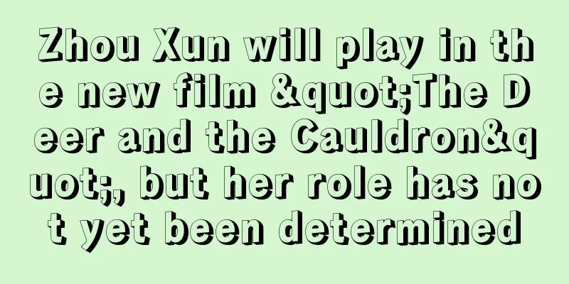Zhou Xun will play in the new film "The Deer and the Cauldron", but her role has not yet been determined