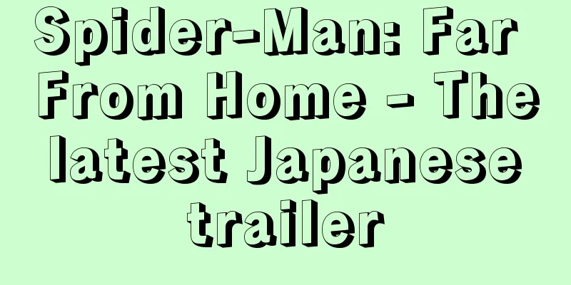 Spider-Man: Far From Home - The latest Japanese trailer