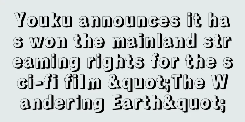 Youku announces it has won the mainland streaming rights for the sci-fi film "The Wandering Earth"