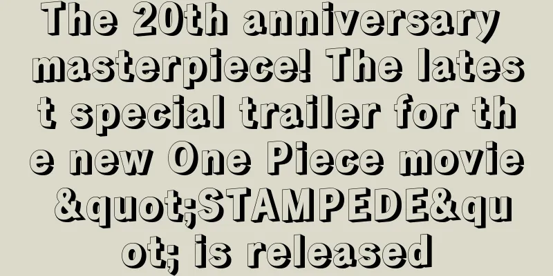 The 20th anniversary masterpiece! The latest special trailer for the new One Piece movie "STAMPEDE" is released