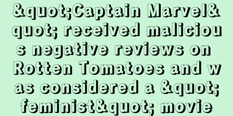 "Captain Marvel" received malicious negative reviews on Rotten Tomatoes and was considered a "feminist" movie