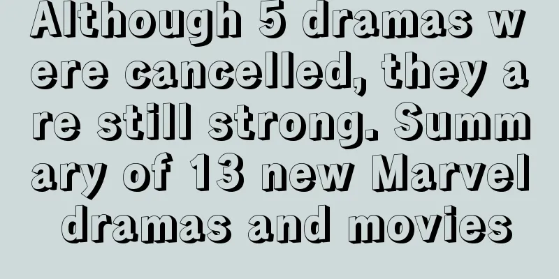 Although 5 dramas were cancelled, they are still strong. Summary of 13 new Marvel dramas and movies