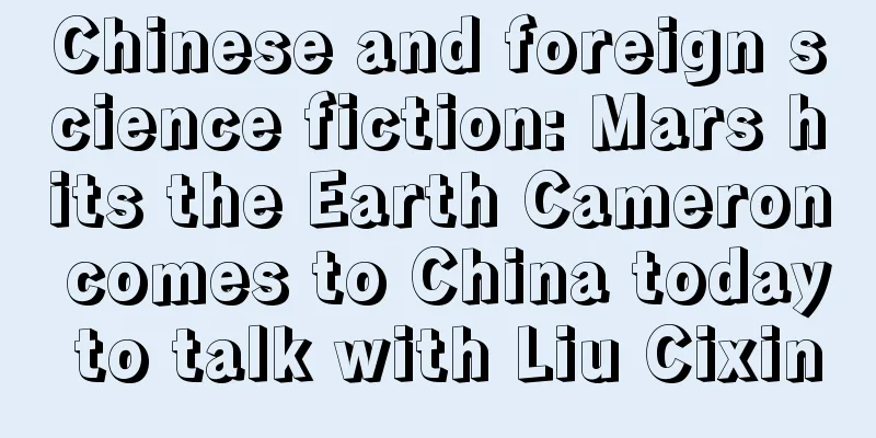 Chinese and foreign science fiction: Mars hits the Earth Cameron comes to China today to talk with Liu Cixin