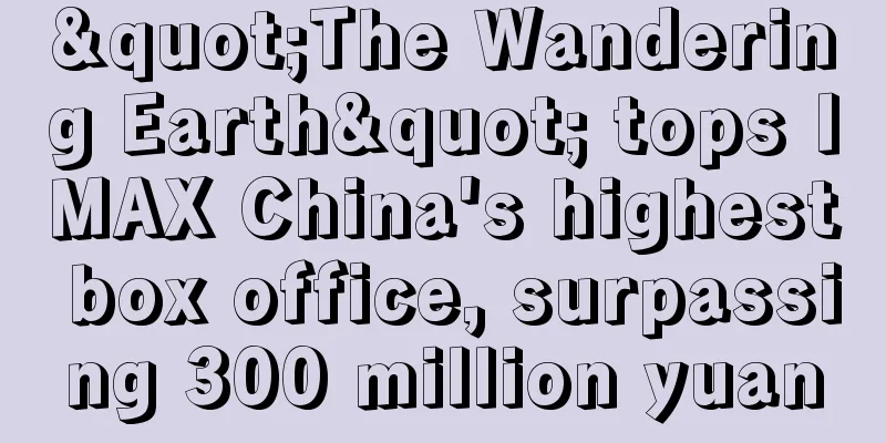 "The Wandering Earth" tops IMAX China's highest box office, surpassing 300 million yuan