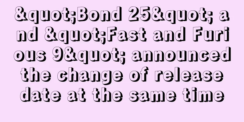 "Bond 25" and "Fast and Furious 9" announced the change of release date at the same time