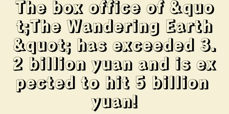 The box office of "The Wandering Earth" has exceeded 3.2 billion yuan and is expected to hit 5 billion yuan!