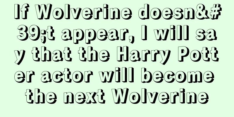 If Wolverine doesn't appear, I will say that the Harry Potter actor will become the next Wolverine